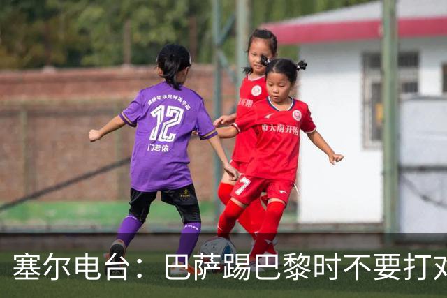 塞尔电台：巴萨踢巴黎时不要打对攻，那等于自杀式踢法